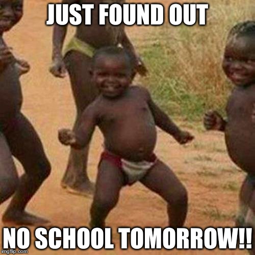 Third World Success Kid Meme | JUST FOUND OUT; NO SCHOOL TOMORROW!! | image tagged in memes,third world success kid | made w/ Imgflip meme maker
