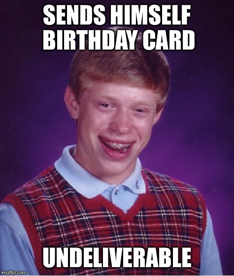 Bad Luck Brian Meme | SENDS HIMSELF BIRTHDAY CARD UNDELIVERABLE | image tagged in memes,bad luck brian | made w/ Imgflip meme maker