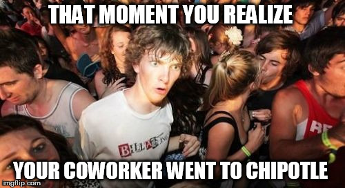 Sudden Clarity Clarence | THAT MOMENT YOU REALIZE; YOUR COWORKER WENT TO CHIPOTLE | image tagged in memes,sudden clarity clarence | made w/ Imgflip meme maker