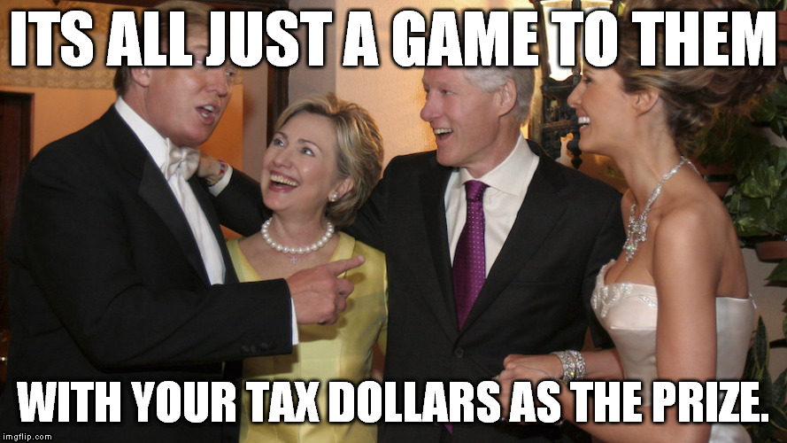 ITS ALL JUST A GAME TO THEM; WITH YOUR TAX DOLLARS AS THE PRIZE. | image tagged in donald trump,hillary clinton,election 2016 | made w/ Imgflip meme maker