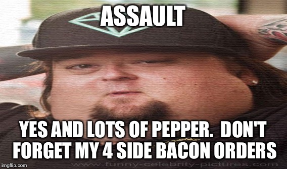 ASSAULT YES AND LOTS OF PEPPER.  DON'T FORGET MY 4 SIDE BACON ORDERS | made w/ Imgflip meme maker