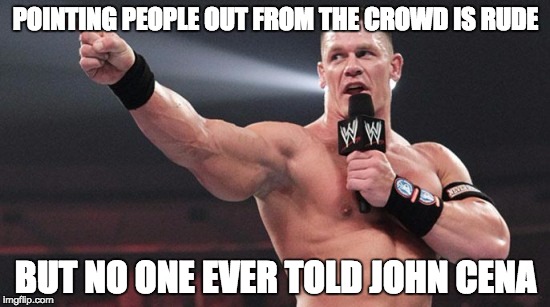 John Cena | POINTING PEOPLE OUT FROM THE CROWD IS RUDE; BUT NO ONE EVER TOLD JOHN CENA | image tagged in john cena | made w/ Imgflip meme maker