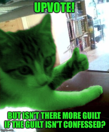 thumbs up RayCat | UPVOTE! BUT ISN'T THERE MORE GUILT IF THE GUILT ISN'T CONFESSED? | image tagged in thumbs up raycat | made w/ Imgflip meme maker