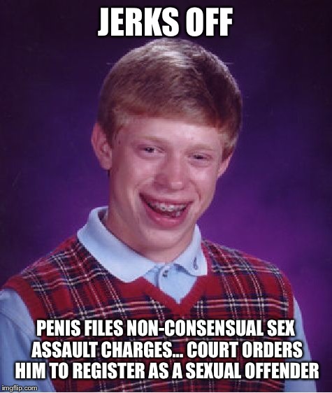 Date rapes himself | JERKS OFF P**IS FILES NON-CONSENSUAL SEX ASSAULT CHARGES... COURT ORDERS HIM TO REGISTER AS A SEXUAL OFFENDER | image tagged in memes,bad luck brian,dick,bad date,featured,front page | made w/ Imgflip meme maker