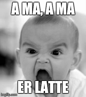 Angry Baby | A MA, A MA; ER LATTE | image tagged in memes,angry baby | made w/ Imgflip meme maker