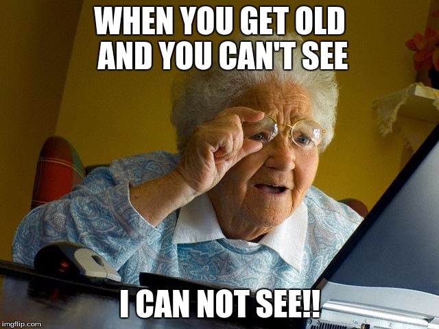 Grandma Finds The Internet Meme | WHEN YOU GET OLD AND YOU CAN'T SEE; I CAN NOT SEE!! | image tagged in memes,grandma finds the internet | made w/ Imgflip meme maker