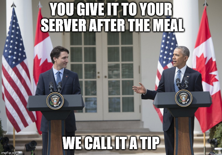 Trudeau on White House steps | YOU GIVE IT TO YOUR SERVER AFTER THE MEAL; WE CALL IT A TIP | image tagged in trudeau obama,trudeau,obama,white house dinner,state dinner | made w/ Imgflip meme maker