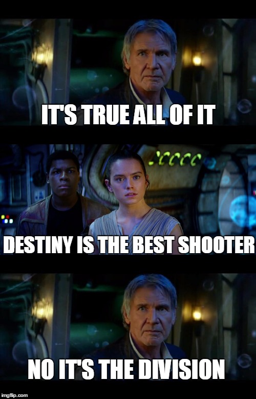 It's True All of It Han Solo | IT'S TRUE ALL OF IT; DESTINY IS THE BEST SHOOTER; NO IT'S THE DIVISION | image tagged in memes,it's true all of it han solo | made w/ Imgflip meme maker