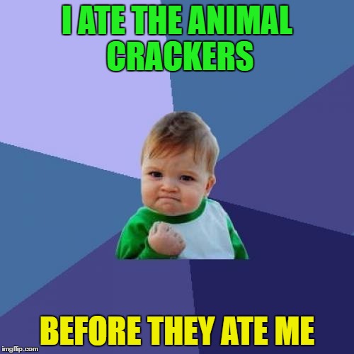 Success Kid | I ATE THE ANIMAL CRACKERS; BEFORE THEY ATE ME | image tagged in memes,success kid | made w/ Imgflip meme maker