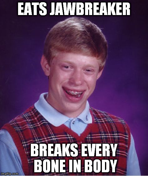 Bad Luck Brian | EATS JAWBREAKER; BREAKS EVERY BONE IN BODY | image tagged in memes,bad luck brian | made w/ Imgflip meme maker