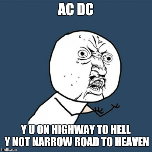I guess it's a choice. | AC DC; Y U ON HIGHWAY TO HELL Y NOT NARROW ROAD TO HEAVEN | image tagged in memes,y u no,heaven,hell,music | made w/ Imgflip meme maker