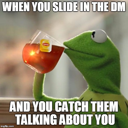 But That's None Of My Business | WHEN YOU SLIDE IN THE DM; AND YOU CATCH THEM TALKING ABOUT YOU | image tagged in memes,but thats none of my business,kermit the frog | made w/ Imgflip meme maker