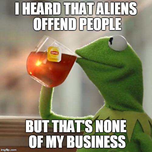 But That's None Of My Business Meme | I HEARD THAT ALIENS OFFEND PEOPLE BUT THAT'S NONE OF MY BUSINESS | image tagged in memes,but thats none of my business,kermit the frog | made w/ Imgflip meme maker