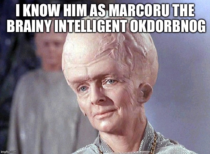 TALOSIAN SMIRK | I KNOW HIM AS MARCORU THE BRAINY INTELLIGENT OKDORBNOG | image tagged in talosian smirk | made w/ Imgflip meme maker