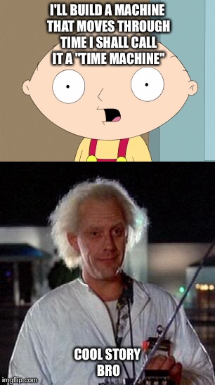  I'LL BUILD A MACHINE THAT MOVES THROUGH TIME I SHALL CALL IT A "TIME MACHINE"; COOL STORY BRO | image tagged in stewie griffin,doc brown | made w/ Imgflip meme maker
