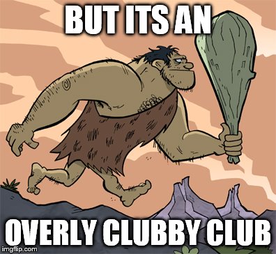 BUT ITS AN OVERLY CLUBBY CLUB | made w/ Imgflip meme maker