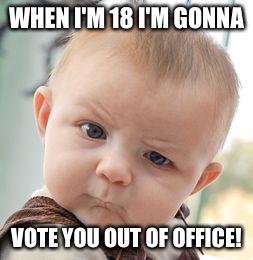 Skeptical Baby Meme | WHEN I'M 18 I'M GONNA VOTE YOU OUT OF OFFICE! | image tagged in memes,skeptical baby | made w/ Imgflip meme maker