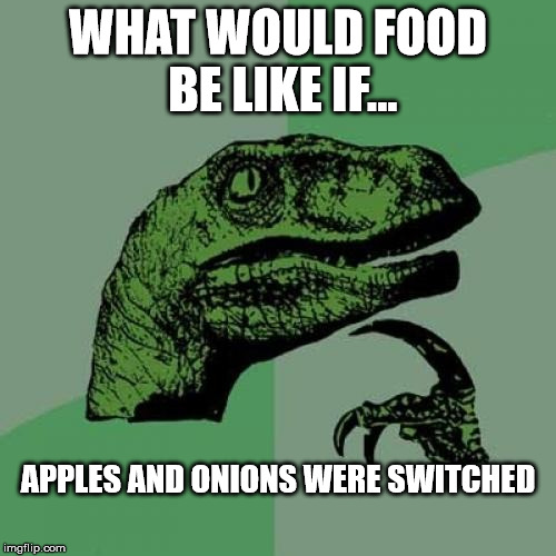 Philosoraptor | WHAT WOULD FOOD BE LIKE IF... APPLES AND ONIONS WERE SWITCHED | image tagged in memes,philosoraptor | made w/ Imgflip meme maker