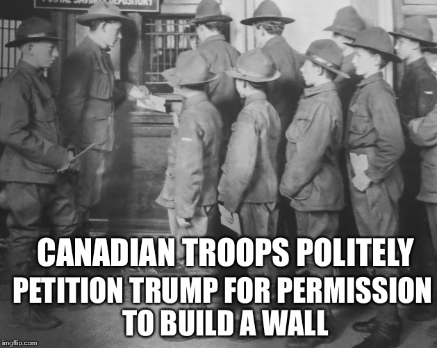 BOY SCOUTS 100 YEARS AGO | CANADIAN TROOPS POLITELY PETITION TRUMP FOR PERMISSION TO BUILD A WALL | image tagged in boy scouts 100 years ago | made w/ Imgflip meme maker