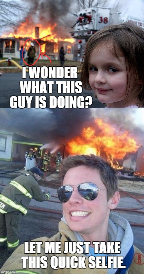 Scumbag firefighter | I WONDER WHAT THIS GUY IS DOING? LET ME JUST TAKE THIS QUICK SELFIE. | image tagged in memes | made w/ Imgflip meme maker