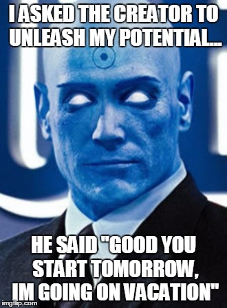 Dr Manhattan | I ASKED THE CREATOR TO UNLEASH MY POTENTIAL... HE SAID "GOOD YOU START TOMORROW, IM GOING ON VACATION" | image tagged in dr manhattan | made w/ Imgflip meme maker