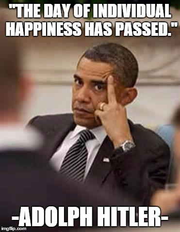 obama stick it up | "THE DAY OF INDIVIDUAL HAPPINESS HAS PASSED."; -ADOLPH HITLER- | image tagged in obama stick it up | made w/ Imgflip meme maker