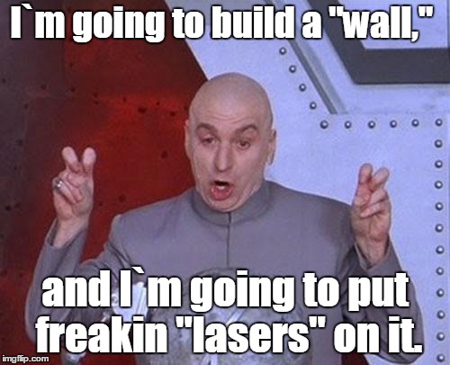 Dr Evil Laser Meme | I`m going to build a "wall,"; and I`m going to put freakin "lasers" on it. | image tagged in memes,dr evil laser | made w/ Imgflip meme maker