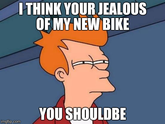 ha that error though | I THINK YOUR JEALOUS OF MY NEW BIKE; YOU SHOULDBE | image tagged in memes,futurama fry | made w/ Imgflip meme maker