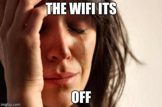 First World Problems | THE WIFI ITS; OFF | image tagged in memes,first world problems | made w/ Imgflip meme maker