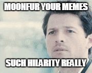 CastielSPN | MOONFUR YOUR MEMES; SUCH HILARITY REALLY | image tagged in castielspn | made w/ Imgflip meme maker