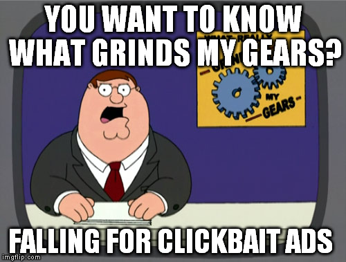 Peter Griffin News Meme | YOU WANT TO KNOW WHAT GRINDS MY GEARS? FALLING FOR CLICKBAIT ADS | image tagged in memes,peter griffin news | made w/ Imgflip meme maker