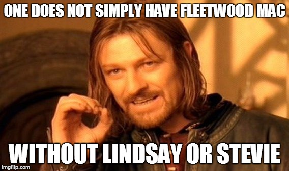 One Does Not Simply Meme | ONE DOES NOT SIMPLY HAVE FLEETWOOD MAC WITHOUT LINDSAY OR STEVIE | image tagged in memes,one does not simply | made w/ Imgflip meme maker