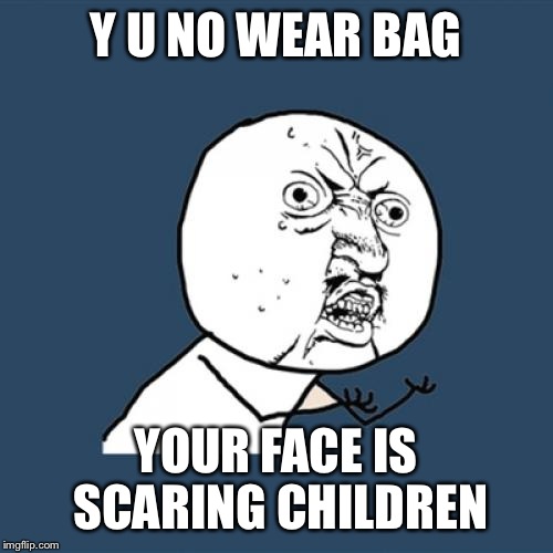 Y U No | Y U NO WEAR BAG; YOUR FACE IS SCARING CHILDREN | image tagged in memes,y u no | made w/ Imgflip meme maker