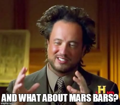 Ancient Aliens Meme | AND WHAT ABOUT MARS BARS? | image tagged in memes,ancient aliens | made w/ Imgflip meme maker