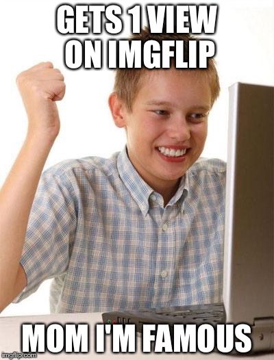 First day on the internt kid | GETS 1 VIEW ON IMGFLIP; MOM I'M FAMOUS | image tagged in memes,first day on the internet kid | made w/ Imgflip meme maker