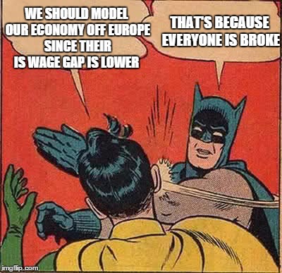 Batman Slapping Robin | WE SHOULD MODEL OUR ECONOMY OFF EUROPE SINCE THEIR IS WAGE GAP IS LOWER; THAT'S BECAUSE EVERYONE IS BROKE | image tagged in memes,batman slapping robin | made w/ Imgflip meme maker