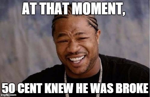 Yo Dawg Heard You | AT THAT MOMENT, 50 CENT KNEW HE WAS BROKE | image tagged in memes,yo dawg heard you,50 cent,broke,crying,no money | made w/ Imgflip meme maker