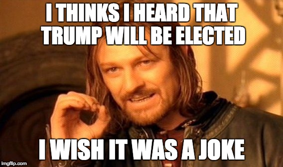 One Does Not Simply Meme |  I THINKS I HEARD THAT TRUMP WILL BE ELECTED; I WISH IT WAS A JOKE | image tagged in memes,one does not simply | made w/ Imgflip meme maker