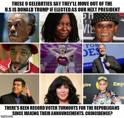 9 celebs | THESE 9 CELEBRTIES SAY THEY'LL MOVE OUT OF THE U.S IS DONALD TRUMP IF ELECTED AS OUR NEXT PRESIDENT; THERE'S BEEN RECORD VOTER TURNOUTS FOR THE REPUBLICANS SINCE MAKING THEIR ANNOUNCEMENTS. COINCIDENCE? | image tagged in 9 celebrities,record turnout,liberals,democrats,republicans,conservatives | made w/ Imgflip meme maker
