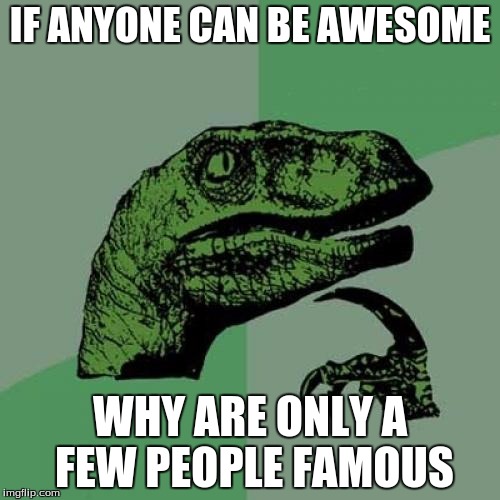 Philosoraptor Meme | IF ANYONE CAN BE AWESOME; WHY ARE ONLY A FEW PEOPLE FAMOUS | image tagged in memes,philosoraptor | made w/ Imgflip meme maker