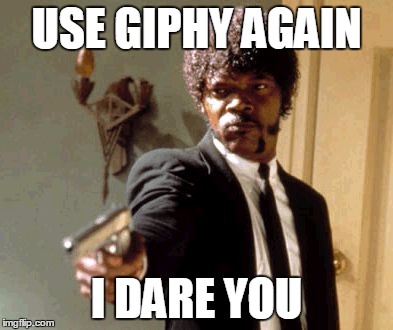 Say That Again I Dare You | USE GIPHY AGAIN; I DARE YOU | image tagged in memes,say that again i dare you | made w/ Imgflip meme maker