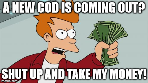 The Squeaker's reaction to the new COD. | A NEW COD IS COMING OUT? SHUT UP AND TAKE MY MONEY! | image tagged in memes,shut up and take my money fry | made w/ Imgflip meme maker