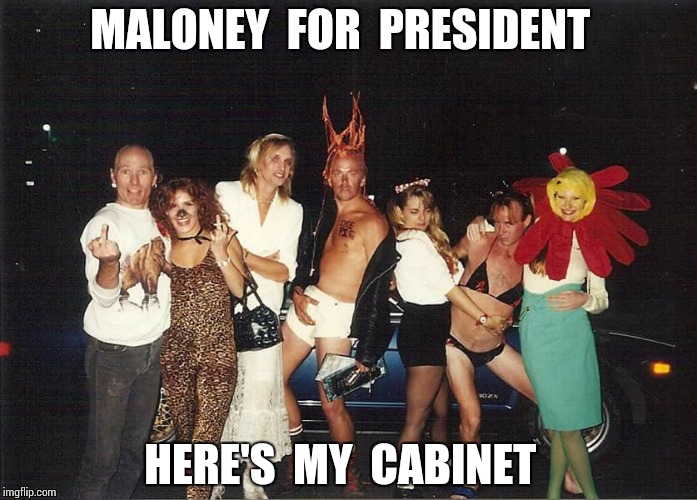 MALONEY  FOR  PRESIDENT; HERE'S  MY  CABINET | image tagged in maloney | made w/ Imgflip meme maker