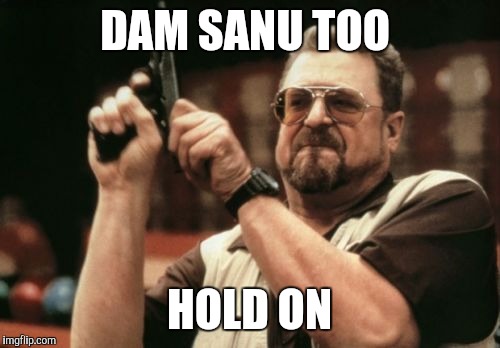 Am I The Only One Around Here Meme | DAM SANU TOO; HOLD ON | image tagged in memes,am i the only one around here | made w/ Imgflip meme maker