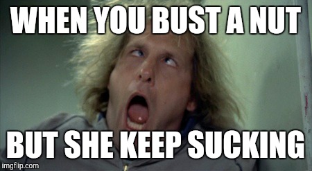 Scary Harry | WHEN YOU BUST A NUT; BUT SHE KEEP SUCKING | image tagged in memes,scary harry | made w/ Imgflip meme maker