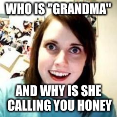 Crazy Girlfriend | WHO IS "GRANDMA"; AND WHY IS SHE CALLING YOU HONEY | image tagged in crazy girlfriend | made w/ Imgflip meme maker
