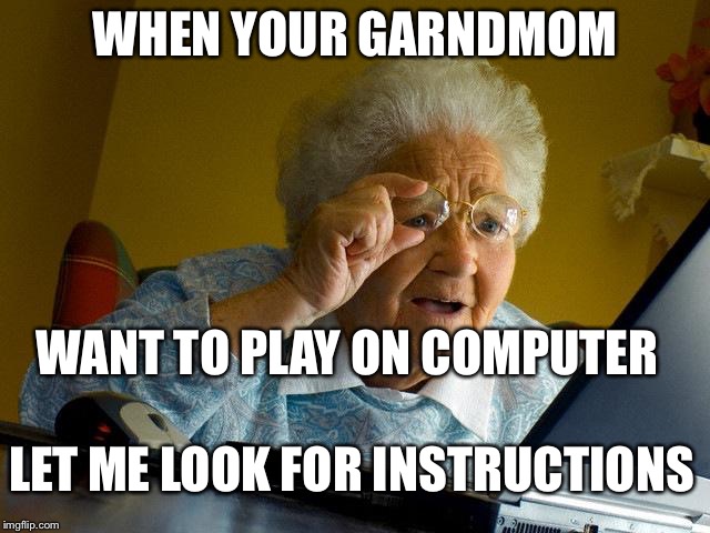 Grandma Finds The Internet | WHEN YOUR GARNDMOM; WANT TO PLAY ON COMPUTER; LET ME LOOK FOR INSTRUCTIONS | image tagged in memes,grandma finds the internet | made w/ Imgflip meme maker