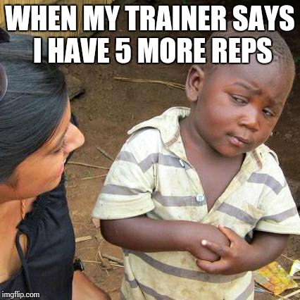 Third World Skeptical Kid Meme | WHEN MY TRAINER SAYS I HAVE 5 MORE REPS | image tagged in memes,third world skeptical kid | made w/ Imgflip meme maker