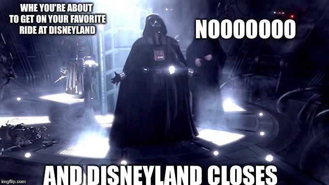 And Disneyland Just HAS to Close... | WHE YOU'RE ABOUT TO GET ON YOUR FAVORITE RIDE AT DISNEYLAND; NOOOOOOO; AND DISNEYLAND CLOSES | image tagged in darth vader no,memes,star wars,disneyland,so true memes | made w/ Imgflip meme maker