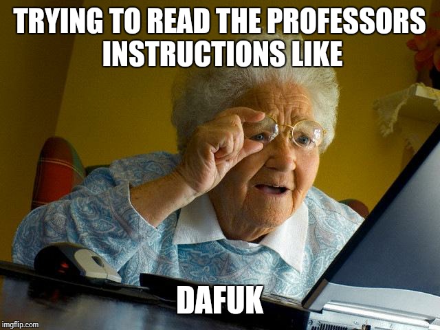 Grandma Finds The Internet | TRYING TO READ THE PROFESSORS INSTRUCTIONS LIKE; DAFUK | image tagged in memes,grandma finds the internet | made w/ Imgflip meme maker